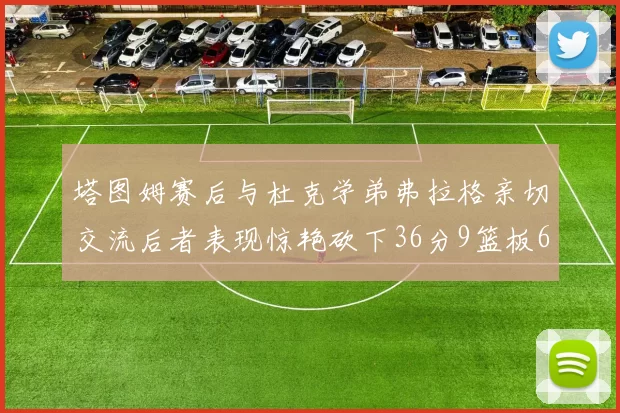 塔图姆赛后与杜克学弟弗拉格亲切交流后者表现惊艳砍下36分9篮板6助攻