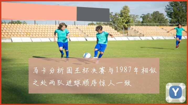 马卡分析国王杯决赛与1987年相似之处两队进球顺序惊人一致