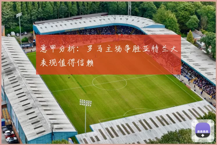 意甲分析：罗马主场争胜亚特兰大表现值得信赖