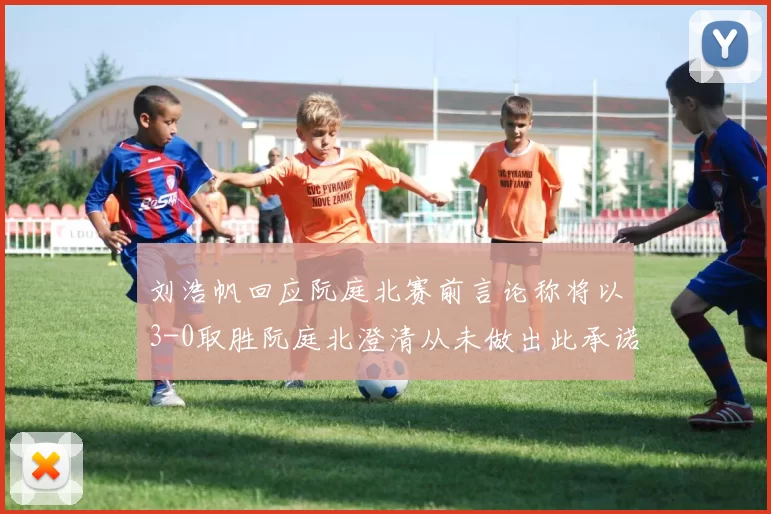 刘浩帆回应阮庭北赛前言论称将以3-0取胜阮庭北澄清从未做出此承诺