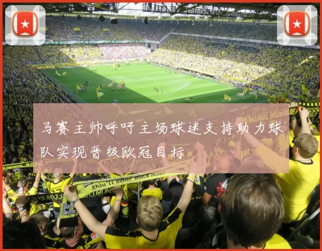 马赛主帅呼吁主场球迷支持助力球队实现晋级欧冠目标