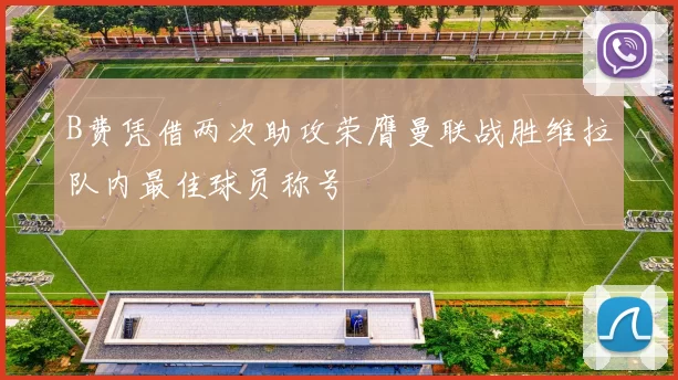 B费凭借两次助攻荣膺曼联战胜维拉队内最佳球员称号